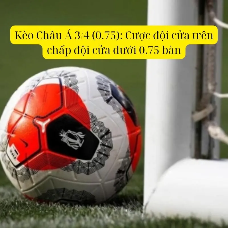 Kèo Châu Á 3/4 (0.75): Cược đội cửa trên chấp đội cửa dưới 0.75 bàn