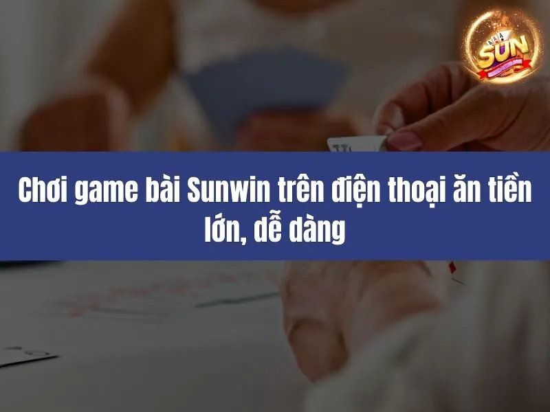 Chơi game bài Sunwin trên điện thoại